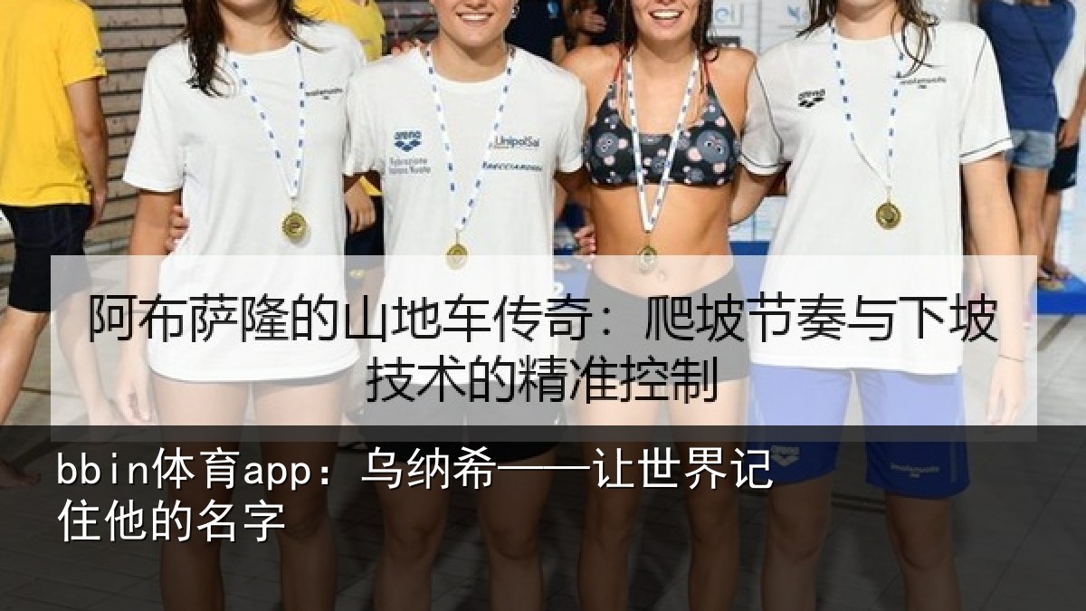 bbin体育app：乌纳希——让世界记住他的名字