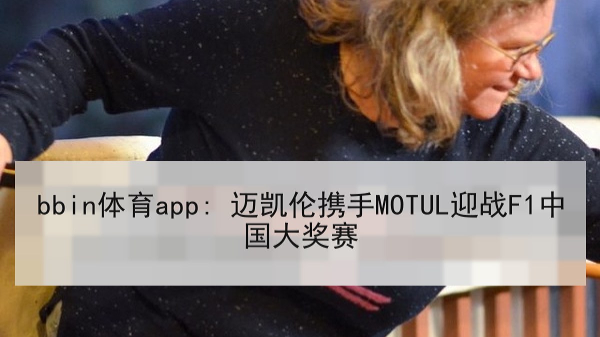 bbin体育app: 迈凯伦携手MOTUL迎战F1中国大奖赛