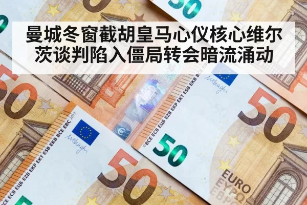 曼城冬窗截胡皇马心仪核心维尔茨谈判陷入僵局转会暗流涌动
