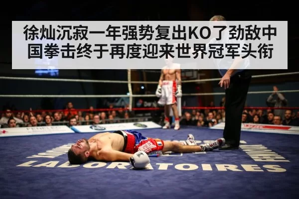 徐灿沉寂一年强势复出KO了劲敌中国拳击终于再度迎来世界冠军头衔