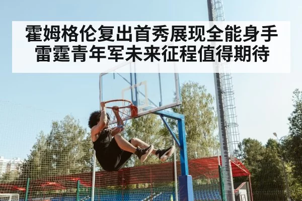 霍姆格伦复出首秀展现全能身手 雷霆青年军未来征程值得期待