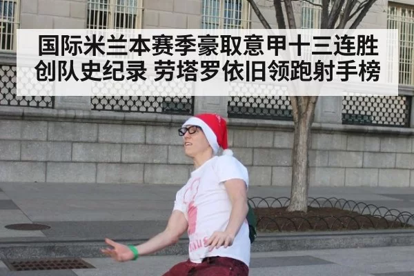 国际米兰本赛季豪取意甲十三连胜创队史纪录 劳塔罗依旧领跑射手榜