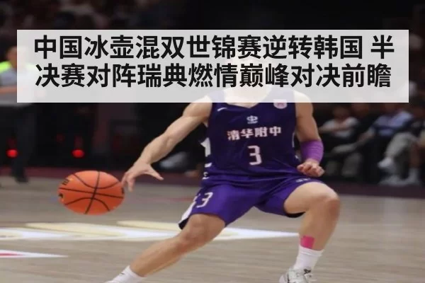 中国冰壶混双世锦赛逆转韩国 半决赛对阵瑞典燃情巅峰对决前瞻