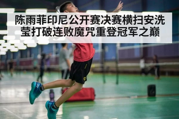 陈雨菲印尼公开赛决赛横扫安洗莹打破连败魔咒重登冠军之巅