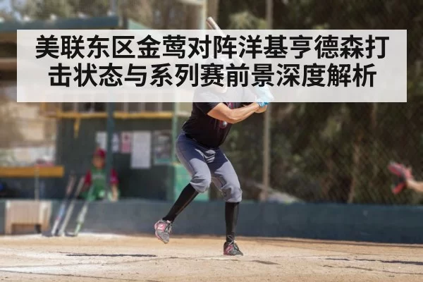 美联东区金莺对阵洋基亨德森打击状态与系列赛前景深度解析